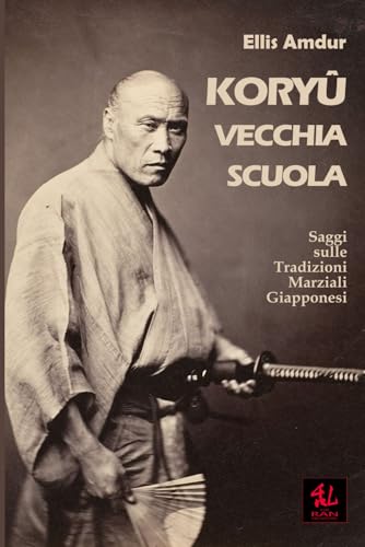 Koryū - Vecchia Scuola: Saggi sulle Tradizioni Marziali Giapponesi (I Classici del Budo, Band 6)