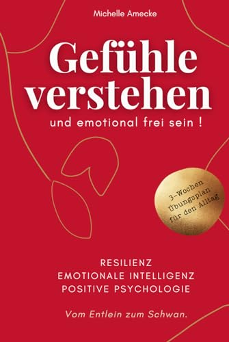 Gefühle verstehen und emotional frei sein. Vom Entlein zum Schwan. Resilienz, Emotionale Intelligenz, Positive Psychologie.: Mit 3-Wochen-Übungsplan für den Alltag Gefühle verstehen und emotional frei sein. Vom Entlein zum Schwan. Resilienz, Emotionale Intelligenz, Positive Psychologie.: Mit 3-Wochen-Übungsplan für den Alltag