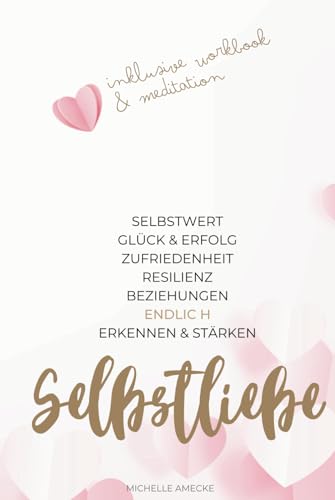 Selbstliebe: Selbstwert, Glück & Erfolg, Zufriedenheit, Resilienz, Beziehungen endlich erkennen & stärken: Übungen und Vertiefungen plus 21-Tage-Workbook