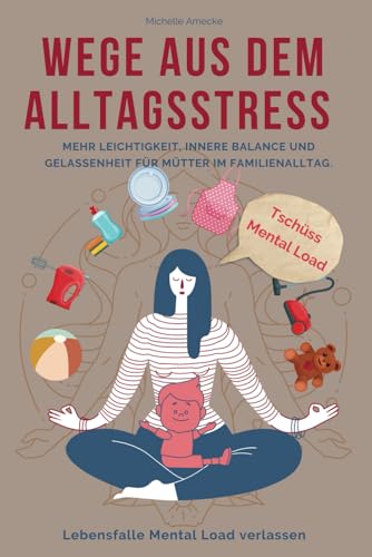Wege aus dem Alltagsstress. Tschüss Mental Load.: Mehr Leichtigkeit, innere Balance und Gelassenheit für Mütter im Alltag. Lebensfalle Mental Load verlassen. Wege aus dem Alltagsstress. Tschüss Mental Load.: Mehr Leichtigkeit, innere Balance und Gelassenheit für Mütter im Alltag. Lebensfalle Mental Load verlassen.