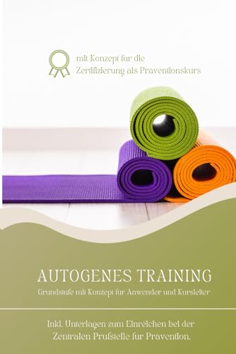 Autogenes Training Grundstufe mit Kurskonzept für Trainer und Anwender: Inkl. Konzept zum Einreichen für die Zertifizierung als Präventionskurs bei der Zentralen Prüfstelle für Prävention.