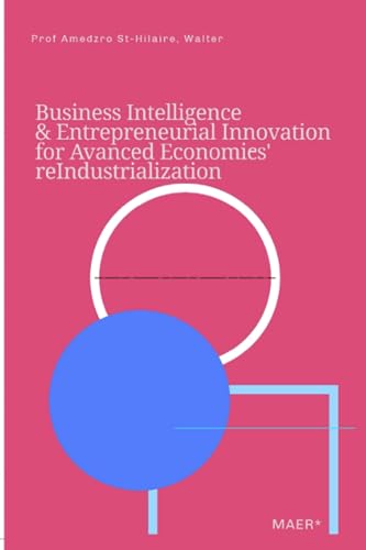BUSINESS INTELLIGENCE & ENTREPRENEURIAL INNOVATION FOR ADVANCED ECONOMIES' REINDUSTRIALIZATION (TOWARDS VALUE-BASED MANAGEMENT FOR INDUSTRIAL AND SECTORAL ECONOMIES?, Band 11)