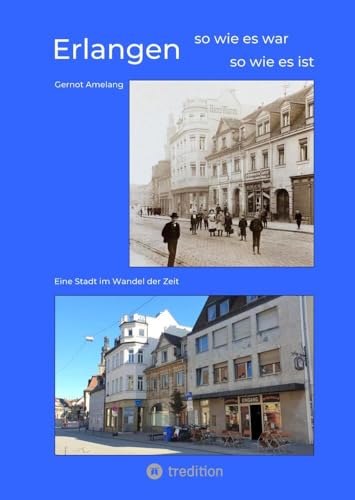 Erlangen - so wie es war - so wie es ist: Eine Stadt im Wandel der Zeit