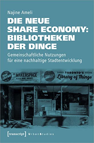 Die neue Share Economy: Bibliotheken der Dinge: Gemeinschaftliche Nutzungen für eine nachhaltige Stadtentwicklung (Urban Studies) von Transcript Verlag