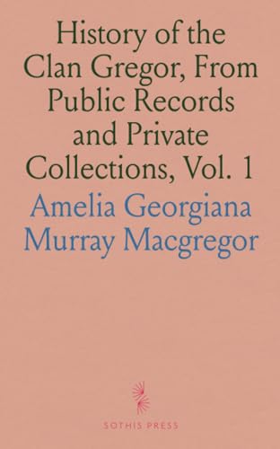 History of the Clan Gregor, From Public Records and Private Collections, Vol. 1: Compiled at the Request of the Clan Gregor Society; A. D., 878-1625