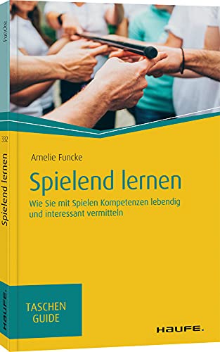 Spielend lernen: Wie Sie mit Spielen Kompetenzen lebendig und interessant vermitteln (Haufe TaschenGuide) von Haufe Lexware GmbH