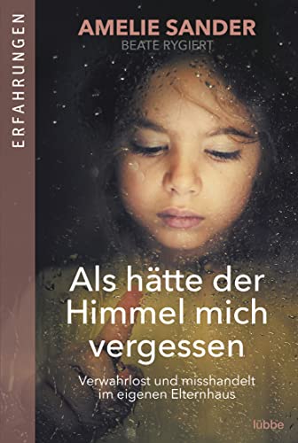 Als hätte der Himmel mich vergessen: Verwahrlost und misshandelt im eigenen Elternhaus Als hätte der Himmel mich vergessen: Verwahrlost und misshandelt im eigenen Elternhaus