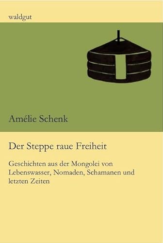 Der Steppe raue Freiheit: Geschichten aus der Mongolei von Lebenswasser, Nomaden, Schamanen und letzten Zeiten (waldgut lektur (le))