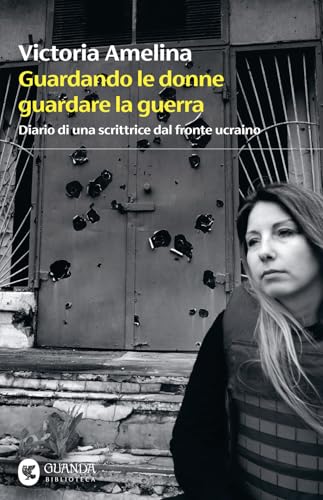 Guardando le donne guardare la guerra. Diario di una scrittrice dal fronte ucraino (Biblioteca della Fenice) von Guanda