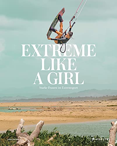 Extreme Like a Girl: Starke Frauen im Extremsport - [Spektakuläre Bilder von Sportlerinnen beim Cliffdiving, Apnoetauchen, Parkourlaufen, Wakeboarden, ... Motocross-Racing, Ultrarunning uvm.]