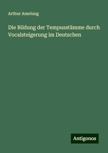 Die Bildung der Tempusstämme durch Vocalsteigerung im Deutschen