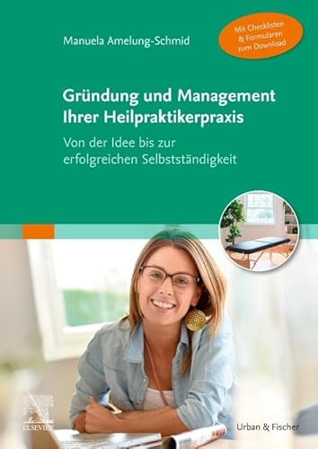 Gründung und Management Ihrer Heilpraktikerpraxis (Mit Checklisten & Formularen zum Download): Von der Idee bis zur erfolgreichen Selbstständigkeit