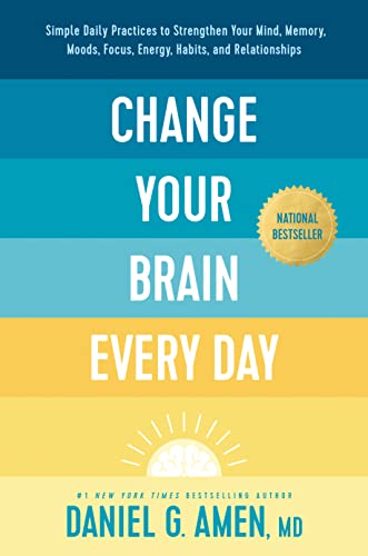 Change Your Brain Every Day: Simple Daily Practices to Strengthen Your Mind, Memory, Moods, Focus, Energy, Habits, and Relationships Change Your Brain Every Day: Simple Daily Practices to Strengthen Your Mind, Memory, Moods, Focus, Energy, Habits, and Relationships