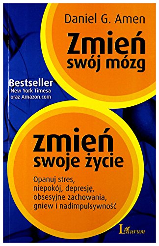 Zmien swoj mozg zmien swoje zycie: Opanuj stres, niepokój, depresję, obsesyjne zachowania, gniew i nadimpulsywność