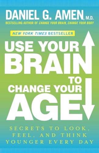 Use Your Brain to Change Your Age: Secrets to Look, Feel, and Think Younger Every Day: Secrets to Look, Feel, and Think Younger Every Day: A Longevity Book