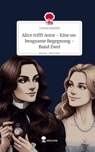 Alice trifft Anne - Eine unbeugsame Begegnung - Band Zwei. Life is a Story - story.one von story.one publishing