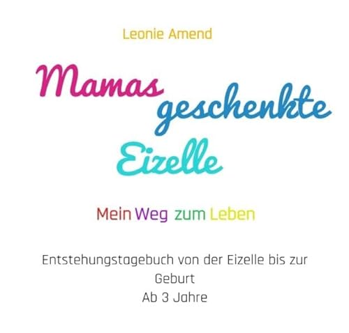 Aus der Reihe: Wie bin ich entstanden - es gibt keine Reihenfolge / Mamas geschenkte Eizelle: Mein Weg zum Leben/ Entstehungstagebuch von der Eizelle bis zur Geburt/ ab 3 Jahre