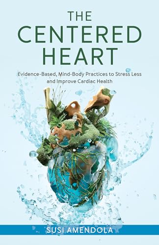 The Centered Heart: Evidence-Based, Mind-Body Practices to Stress Less and Improve Cardiac Health