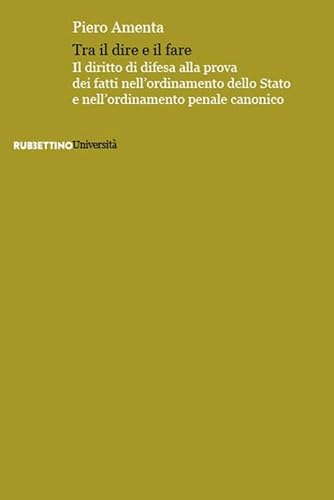 Tra il dire e il fare. Il diritto di difesa alla prova dei fatti nell'ordinamento dello Stato e nell'ordinamento penale canonico (Università) von Rubbettino