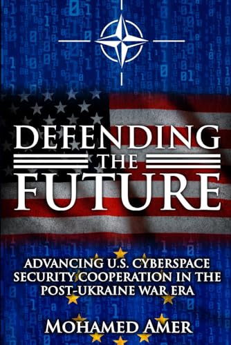 Defending the Future: Advancing U.S. Cyberspace Security Cooperation in the Post-Ukraine War Era Defending the Future: Advancing U.S. Cyberspace Security Cooperation in the Post-Ukraine War Era von NY Publishers