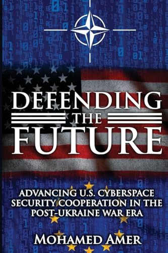 Defending the Future: Advancing U.S. Cyberspace Security Cooperation in the Post-Ukraine War Era Defending the Future: Advancing U.S. Cyberspace Security Cooperation in the Post-Ukraine War Era von NY Publishers