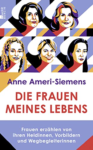 Die Frauen meines Lebens: Frauen erzählen von ihren Heldinnen, Vorbildern und Wegbegleiterinnen von Rowohlt Berlin