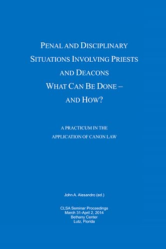 Penal and Disciplinary Situations Involving Priests and Deacons: What Can Be Done - and How?: A Practicum in the Application of Canon Law Penal and Disciplinary Situations Involving Priests and Deacons: What Can Be Done - and How?: A Practicum in the Application of Canon Law