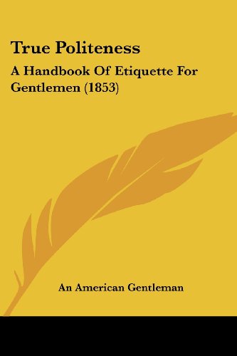 True Politeness: A Handbook of Etiquette for Gentlemen (1853) von Kessinger Pub Co
