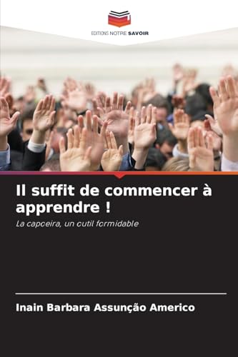 Il suffit de commencer à apprendre !: La capoeira, un outil formidable von Editions Notre Savoir