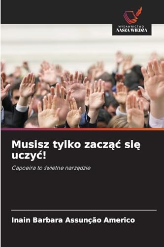 Musisz tylko zacząć się uczyć!: Capoeira to świetne narzędzie: Capoeira to ¿wietne narz¿dzie von Wydawnictwo Nasza Wiedza
