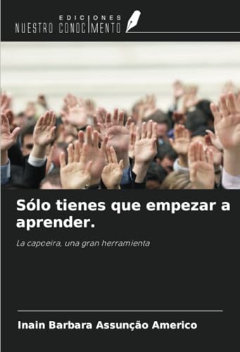 Sólo tienes que empezar a aprender.: La capoeira, una gran herramienta von Ediciones Nuestro Conocimiento