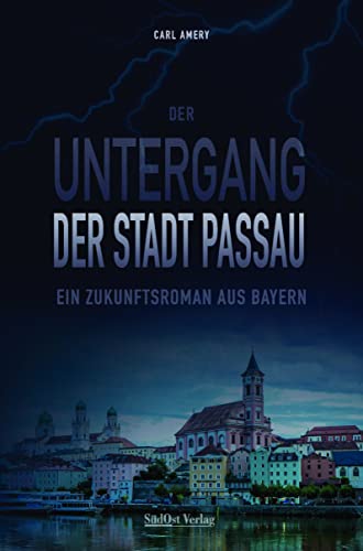 Der Untergang der Stadt Passau: Ein Zukunftsroman aus Bayern von SüdOst Verlag / Battenberg-Gietl Verlag