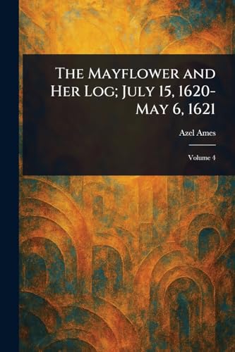 The Mayflower and Her Log; July 15, 1620-May 6, 1621 von Anson Street Press