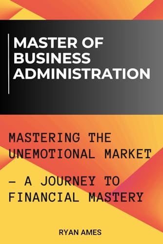 Master of Business Administration: Mastering the Unemotional Market - A Journey to Financial Mastery (Business Brilliance)