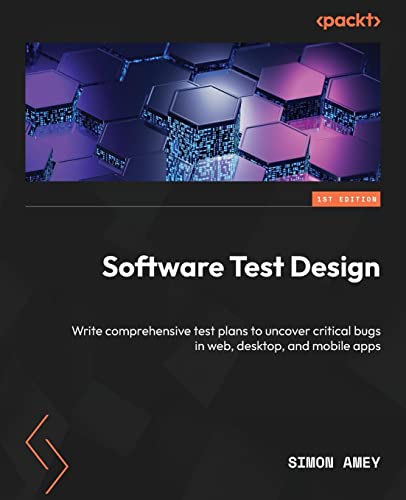 Software Test Design: Write comprehensive test plans to uncover critical bugs in web, desktop, and mobile apps von Packt Publishing