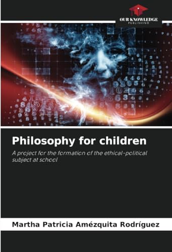 Philosophy for children: A project for the formation of the ethical-political subject at school von Our Knowledge Publishing