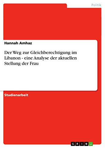 Der Weg zur Gleichberechtigung im Libanon - eine Analyse der aktuellen Stellung der Frau Der Weg zur Gleichberechtigung im Libanon - eine Analyse der aktuellen Stellung der Frau von GRIN Verlag