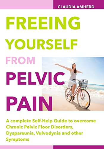 Freeing Yourself from Pelvic Pain: A complete Self-Help Guide to overcome Chronic Pelvic Floor Disorders, Dyspareunia, Vulvodynia and other Symptoms von CREATESPACE