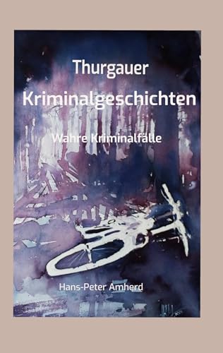 Thurgauer Kriminalgeschichten: Wahre Kriminalfälle von BoD – Books on Demand