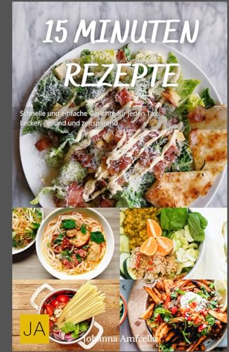 15 Minuten Rezepte: Schnelle und einfache Gerichte für jeden Tag - Lecker, gesund und zeitsparend 15 Minuten Rezepte: Schnelle und einfache Gerichte für jeden Tag - Lecker, gesund und zeitsparend