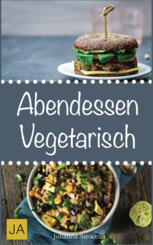 Abendessen Vegetarisch: Schnelle, einfache und leckere Rezepte für vegetarische Einsteiger-Gerichte von Independently published