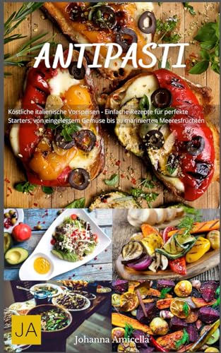Antipasti: Köstliche italienische Vorspeisen - Einfache Rezepte für perfekte Starters, von eingelegtem Gemüse bis zu marinierten Meeresfrüchten Antipasti: Köstliche italienische Vorspeisen - Einfache Rezepte für perfekte Starters, von eingelegtem Gemüse bis zu marinierten Meeresfrüchten von Independently published