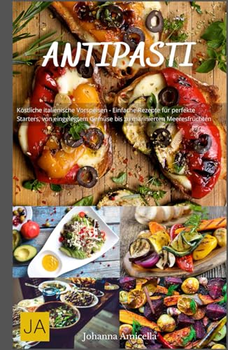Antipasti: Köstliche italienische Vorspeisen - Einfache Rezepte für perfekte Starters, von eingelegtem Gemüse bis zu marinierten Meeresfrüchten Antipasti: Köstliche italienische Vorspeisen - Einfache Rezepte für perfekte Starters, von eingelegtem Gemüse bis zu marinierten Meeresfrüchten von Independently published