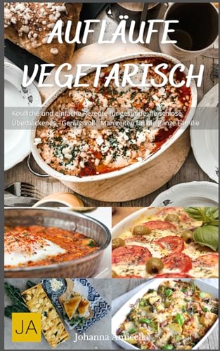Aufläufe Vegetarisch: Köstliche und einfache Rezepte für gesunde, fleischlose Überbackenes - Genussvolle Mahlzeiten für die ganze Familie Aufläufe Vegetarisch: Köstliche und einfache Rezepte für gesunde, fleischlose Überbackenes - Genussvolle Mahlzeiten für die ganze Familie
