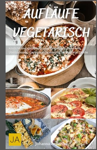 Aufläufe Vegetarisch: Köstliche und einfache Rezepte für gesunde, fleischlose Überbackenes - Genussvolle Mahlzeiten für die ganze Familie Aufläufe Vegetarisch: Köstliche und einfache Rezepte für gesunde, fleischlose Überbackenes - Genussvolle Mahlzeiten für die ganze Familie von Independently published
