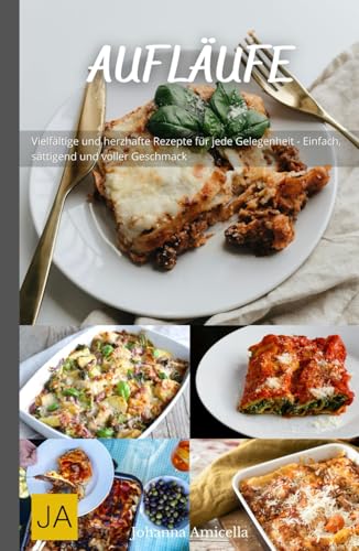 Aufläufe: Herzhafte und vielseitige Rezepte für köstliche Ofengerichte - Einfach zuzubereiten, sättigend und perfekt für jeden Anlass Aufläufe: Herzhafte und vielseitige Rezepte für köstliche Ofengerichte - Einfach zuzubereiten, sättigend und perfekt für jeden Anlass