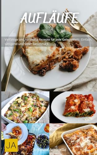 Aufläufe: Herzhafte und vielseitige Rezepte für köstliche Ofengerichte - Einfach zuzubereiten, sättigend und perfekt für jeden Anlass Aufläufe: Herzhafte und vielseitige Rezepte für köstliche Ofengerichte - Einfach zuzubereiten, sättigend und perfekt für jeden Anlass