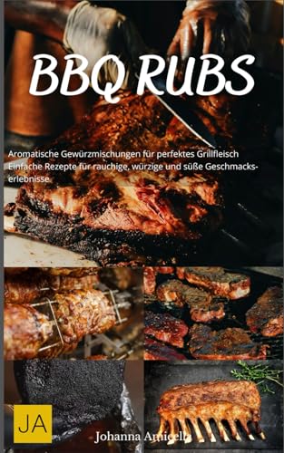 BBQ Rubs: Aromatische Gewürzmischungen für perfektes Grillfleisch - Einfache Rezepte für rauchige, würzige und süße Geschmackserlebnisse BBQ Rubs: Aromatische Gewürzmischungen für perfektes Grillfleisch - Einfache Rezepte für rauchige, würzige und süße Geschmackserlebnisse