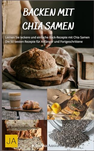 Backen mit Chia Samen - Gesunde und leckere Backrezepte voller Omega-3 und Ballaststoffe: Kreativ und nahrhaft für jeden Tag Backen mit Chia Samen - Gesunde und leckere Backrezepte voller Omega-3 und Ballaststoffe: Kreativ und nahrhaft für jeden Tag