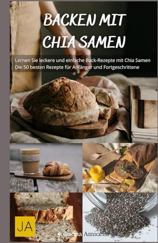 Backen mit Chia Samen - Gesunde und leckere Backrezepte voller Omega-3 und Ballaststoffe: Kreativ und nahrhaft für jeden Tag von Independently published
